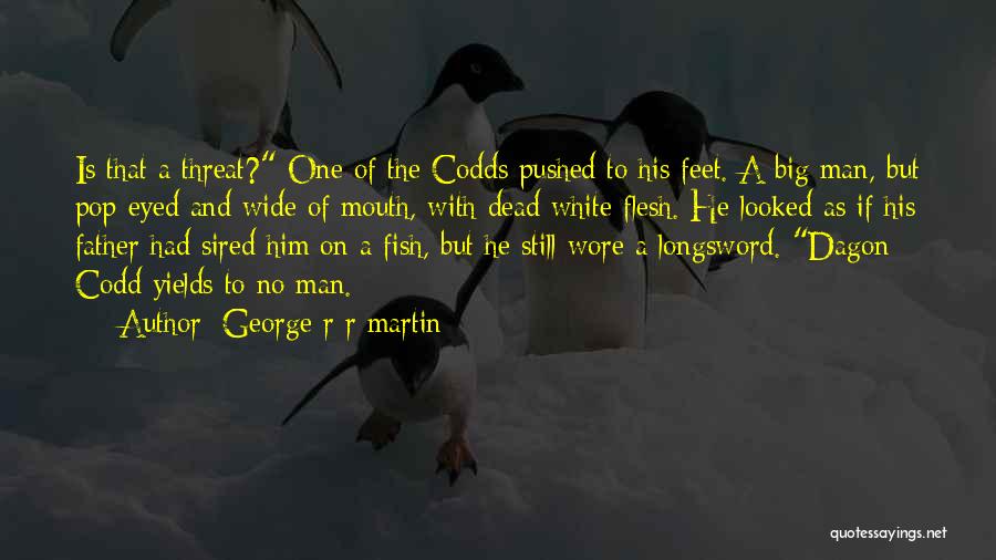 George R R Martin Quotes: Is That A Threat? One Of The Codds Pushed To His Feet. A Big Man, But Pop-eyed And Wide Of