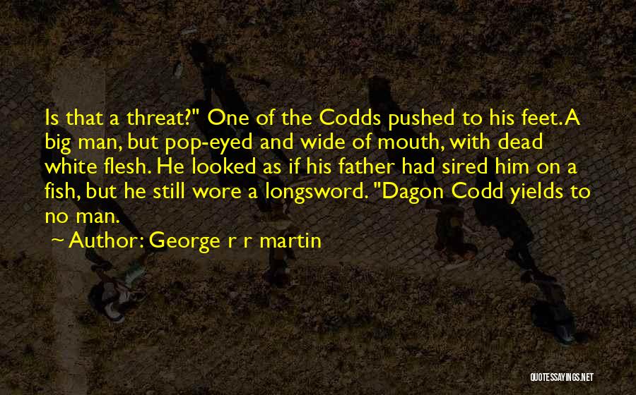 George R R Martin Quotes: Is That A Threat? One Of The Codds Pushed To His Feet. A Big Man, But Pop-eyed And Wide Of