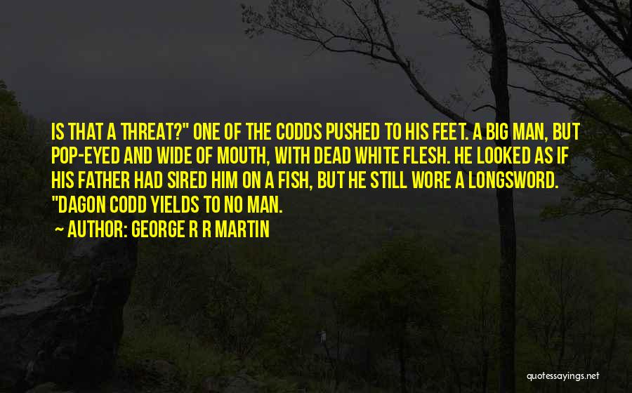 George R R Martin Quotes: Is That A Threat? One Of The Codds Pushed To His Feet. A Big Man, But Pop-eyed And Wide Of