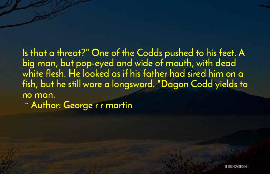 George R R Martin Quotes: Is That A Threat? One Of The Codds Pushed To His Feet. A Big Man, But Pop-eyed And Wide Of