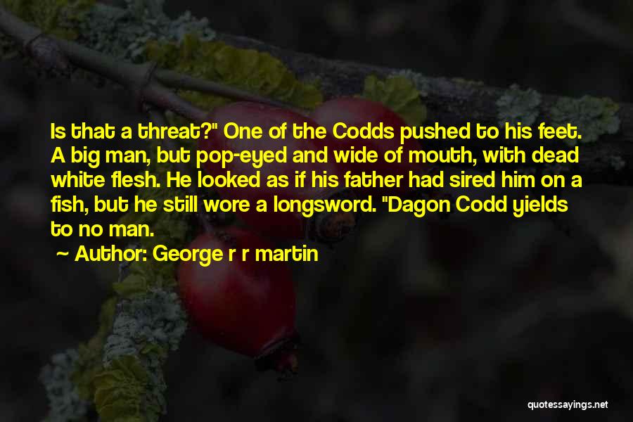 George R R Martin Quotes: Is That A Threat? One Of The Codds Pushed To His Feet. A Big Man, But Pop-eyed And Wide Of