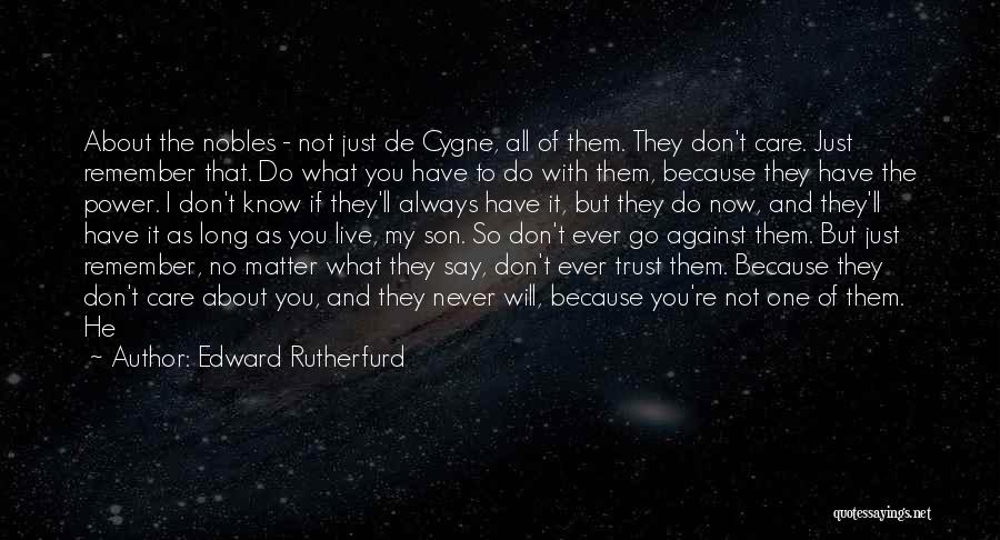 Edward Rutherfurd Quotes: About The Nobles - Not Just De Cygne, All Of Them. They Don't Care. Just Remember That. Do What You