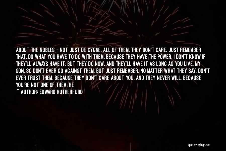 Edward Rutherfurd Quotes: About The Nobles - Not Just De Cygne, All Of Them. They Don't Care. Just Remember That. Do What You