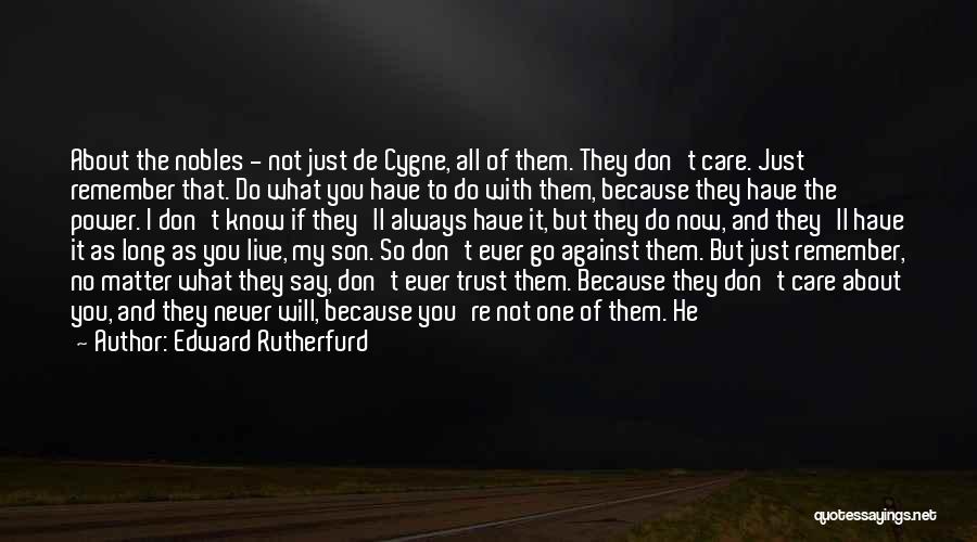 Edward Rutherfurd Quotes: About The Nobles - Not Just De Cygne, All Of Them. They Don't Care. Just Remember That. Do What You