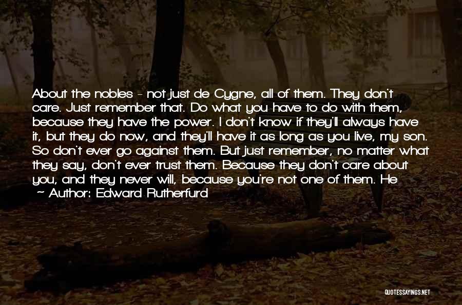 Edward Rutherfurd Quotes: About The Nobles - Not Just De Cygne, All Of Them. They Don't Care. Just Remember That. Do What You