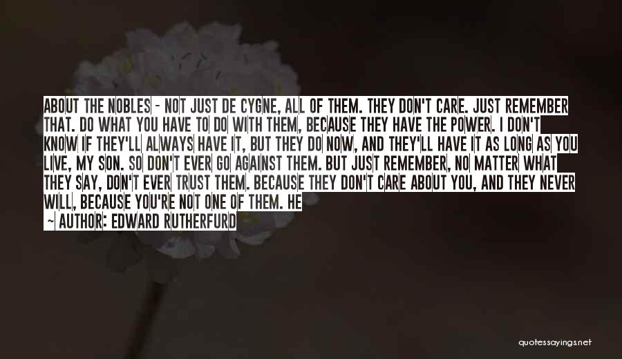 Edward Rutherfurd Quotes: About The Nobles - Not Just De Cygne, All Of Them. They Don't Care. Just Remember That. Do What You