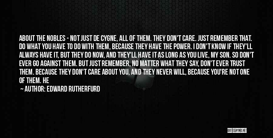 Edward Rutherfurd Quotes: About The Nobles - Not Just De Cygne, All Of Them. They Don't Care. Just Remember That. Do What You