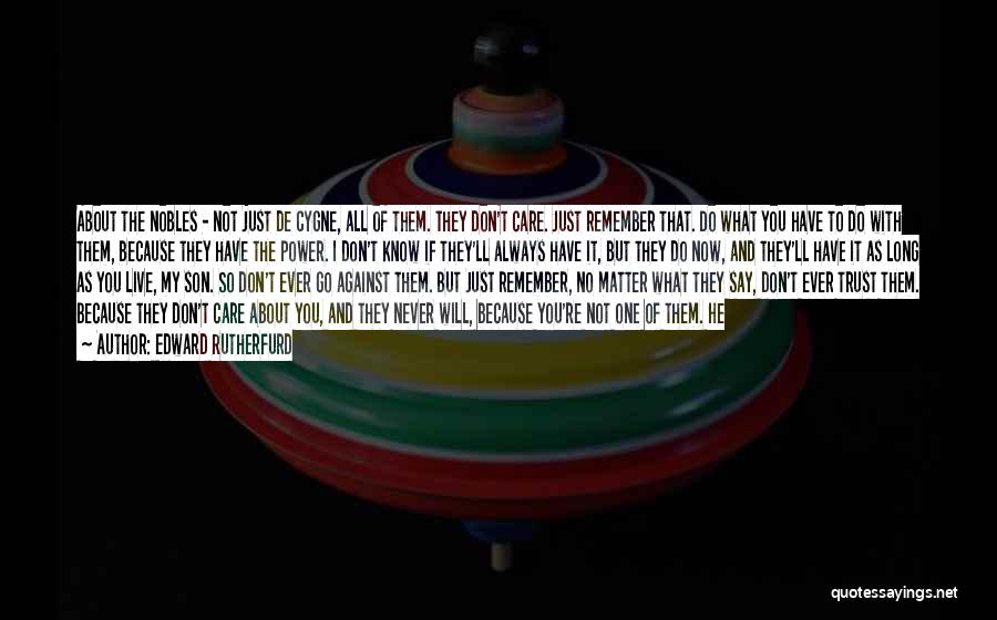 Edward Rutherfurd Quotes: About The Nobles - Not Just De Cygne, All Of Them. They Don't Care. Just Remember That. Do What You