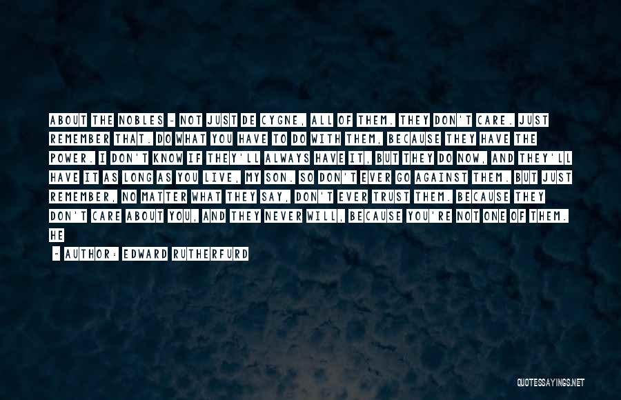 Edward Rutherfurd Quotes: About The Nobles - Not Just De Cygne, All Of Them. They Don't Care. Just Remember That. Do What You