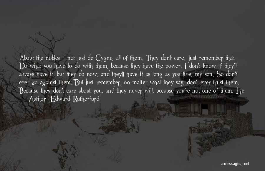 Edward Rutherfurd Quotes: About The Nobles - Not Just De Cygne, All Of Them. They Don't Care. Just Remember That. Do What You