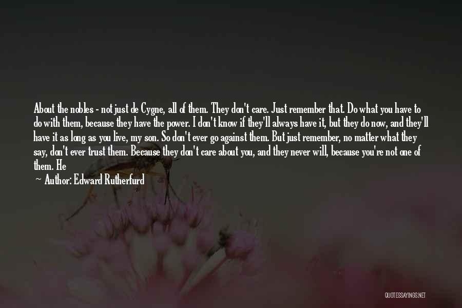 Edward Rutherfurd Quotes: About The Nobles - Not Just De Cygne, All Of Them. They Don't Care. Just Remember That. Do What You