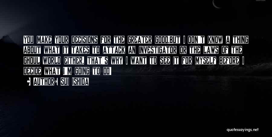 Sui Ishida Quotes: You Make Your Decisions For The Greater Good.but I Don't Know A Thing About What It Takes To Attack An