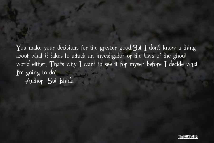 Sui Ishida Quotes: You Make Your Decisions For The Greater Good.but I Don't Know A Thing About What It Takes To Attack An