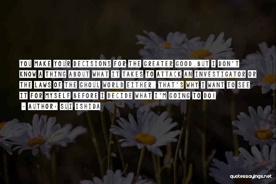 Sui Ishida Quotes: You Make Your Decisions For The Greater Good.but I Don't Know A Thing About What It Takes To Attack An