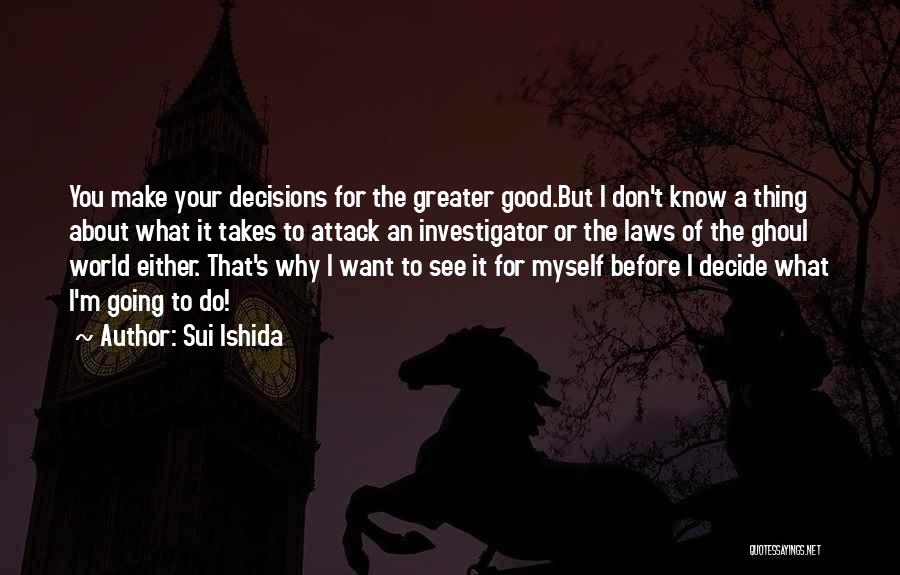 Sui Ishida Quotes: You Make Your Decisions For The Greater Good.but I Don't Know A Thing About What It Takes To Attack An