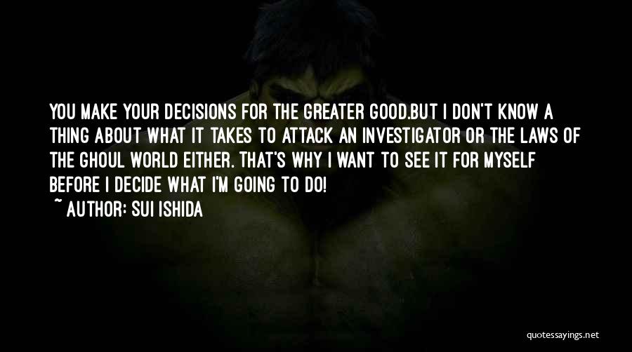 Sui Ishida Quotes: You Make Your Decisions For The Greater Good.but I Don't Know A Thing About What It Takes To Attack An