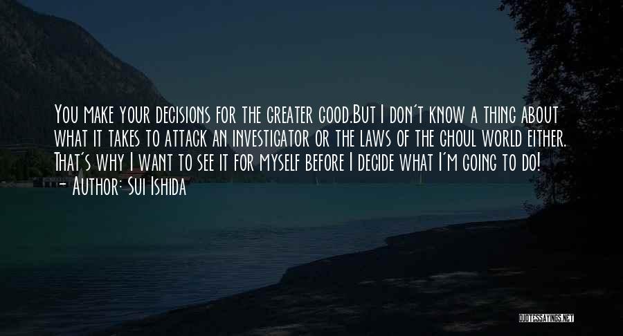Sui Ishida Quotes: You Make Your Decisions For The Greater Good.but I Don't Know A Thing About What It Takes To Attack An