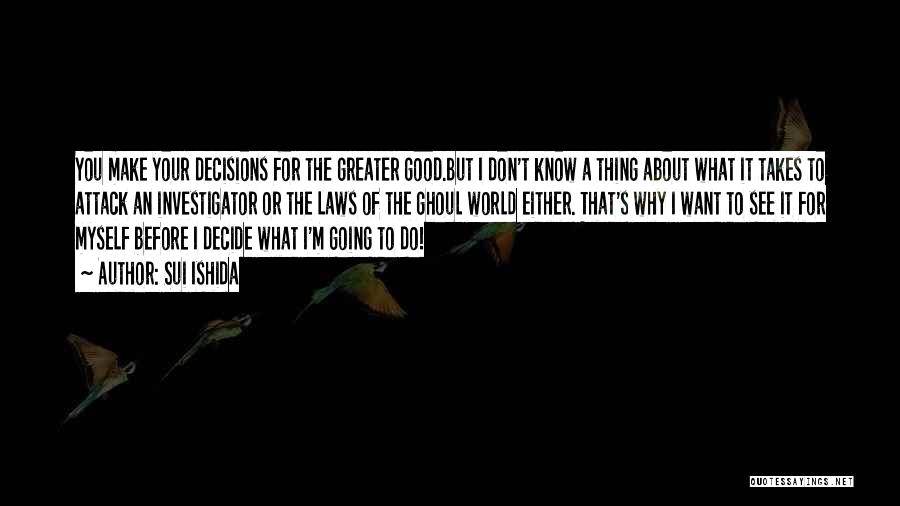 Sui Ishida Quotes: You Make Your Decisions For The Greater Good.but I Don't Know A Thing About What It Takes To Attack An