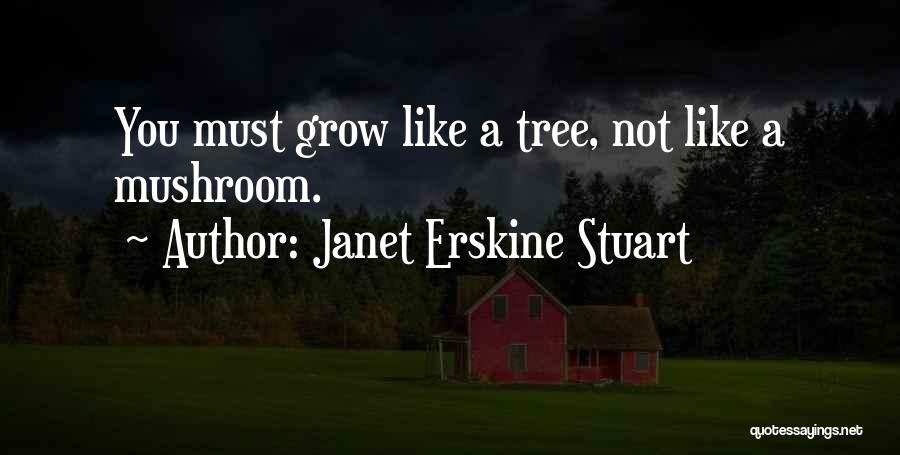 Janet Erskine Stuart Quotes: You Must Grow Like A Tree, Not Like A Mushroom.