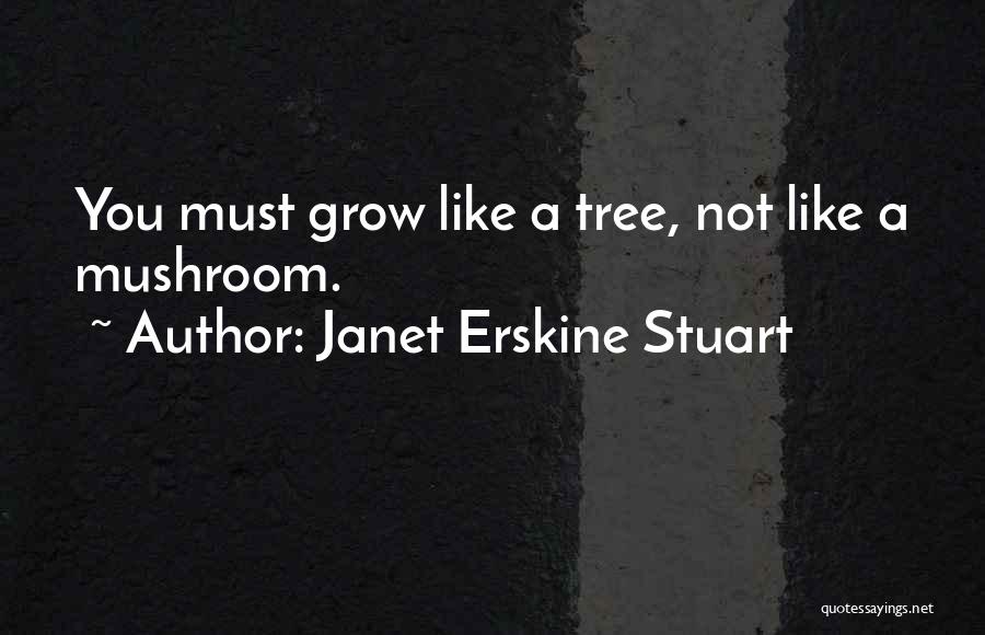 Janet Erskine Stuart Quotes: You Must Grow Like A Tree, Not Like A Mushroom.
