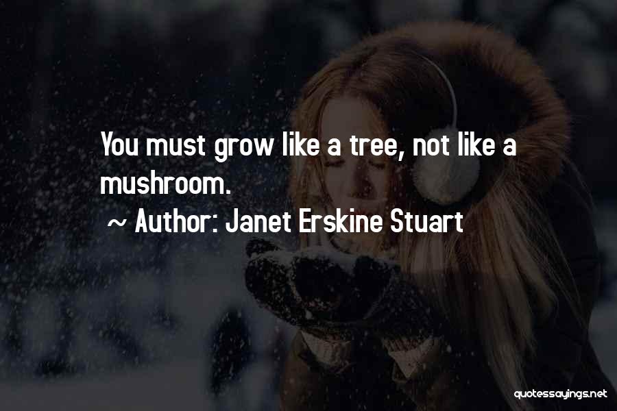 Janet Erskine Stuart Quotes: You Must Grow Like A Tree, Not Like A Mushroom.