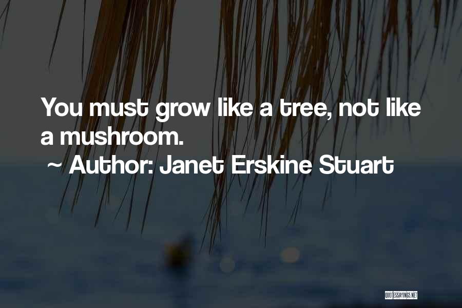 Janet Erskine Stuart Quotes: You Must Grow Like A Tree, Not Like A Mushroom.