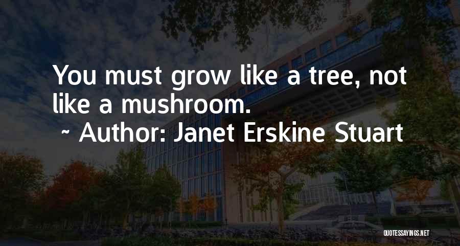 Janet Erskine Stuart Quotes: You Must Grow Like A Tree, Not Like A Mushroom.