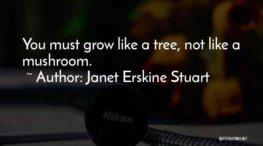 Janet Erskine Stuart Quotes: You Must Grow Like A Tree, Not Like A Mushroom.