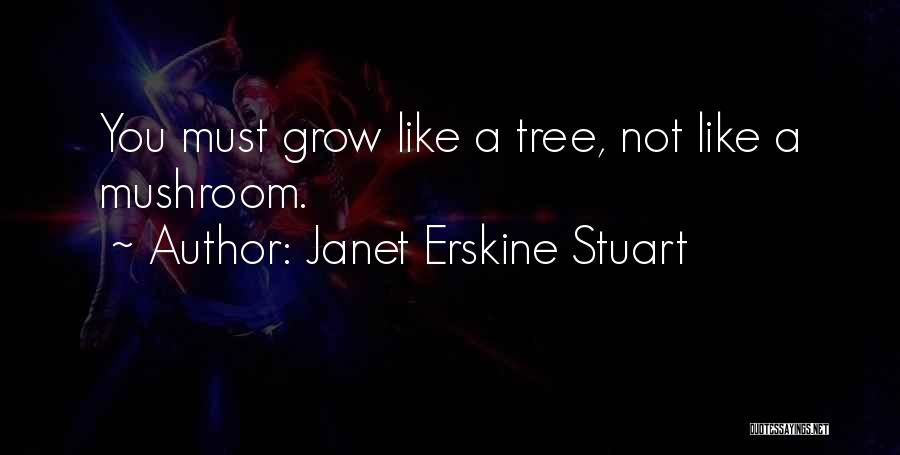 Janet Erskine Stuart Quotes: You Must Grow Like A Tree, Not Like A Mushroom.