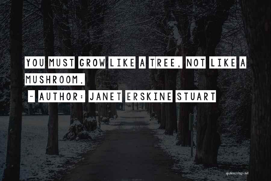 Janet Erskine Stuart Quotes: You Must Grow Like A Tree, Not Like A Mushroom.