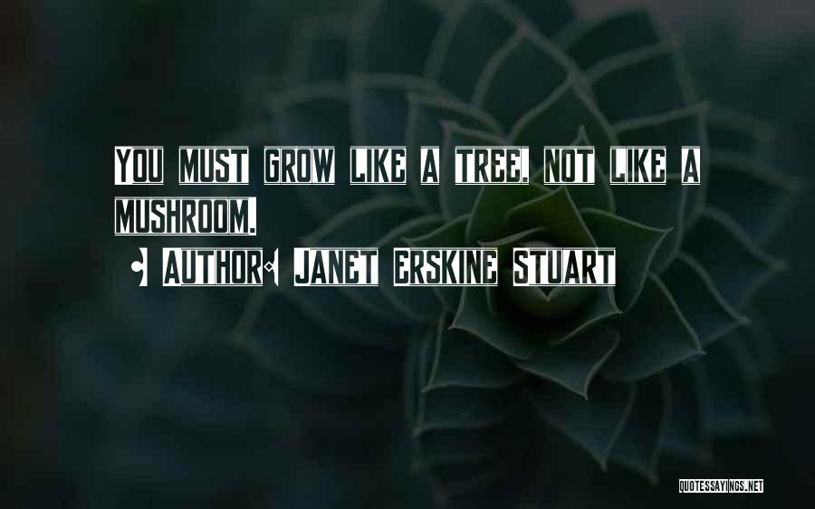 Janet Erskine Stuart Quotes: You Must Grow Like A Tree, Not Like A Mushroom.