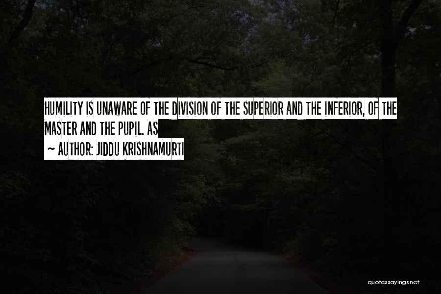 Jiddu Krishnamurti Quotes: Humility Is Unaware Of The Division Of The Superior And The Inferior, Of The Master And The Pupil. As