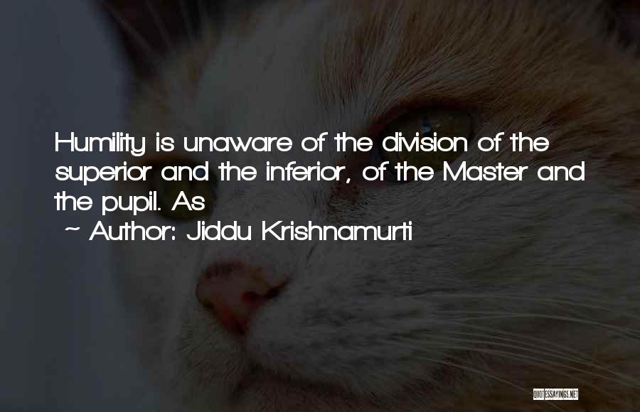 Jiddu Krishnamurti Quotes: Humility Is Unaware Of The Division Of The Superior And The Inferior, Of The Master And The Pupil. As