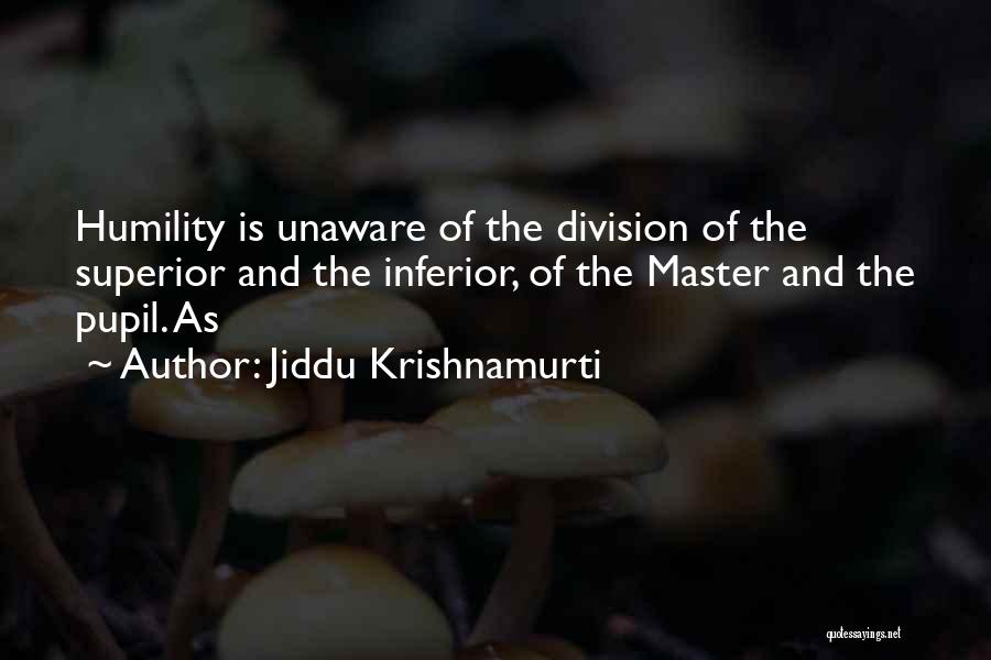 Jiddu Krishnamurti Quotes: Humility Is Unaware Of The Division Of The Superior And The Inferior, Of The Master And The Pupil. As
