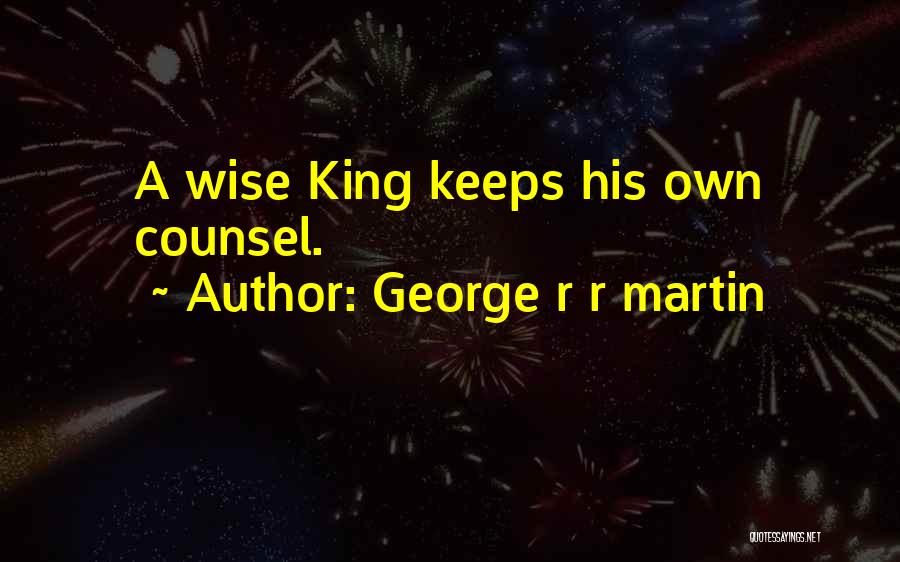 George R R Martin Quotes: A Wise King Keeps His Own Counsel.