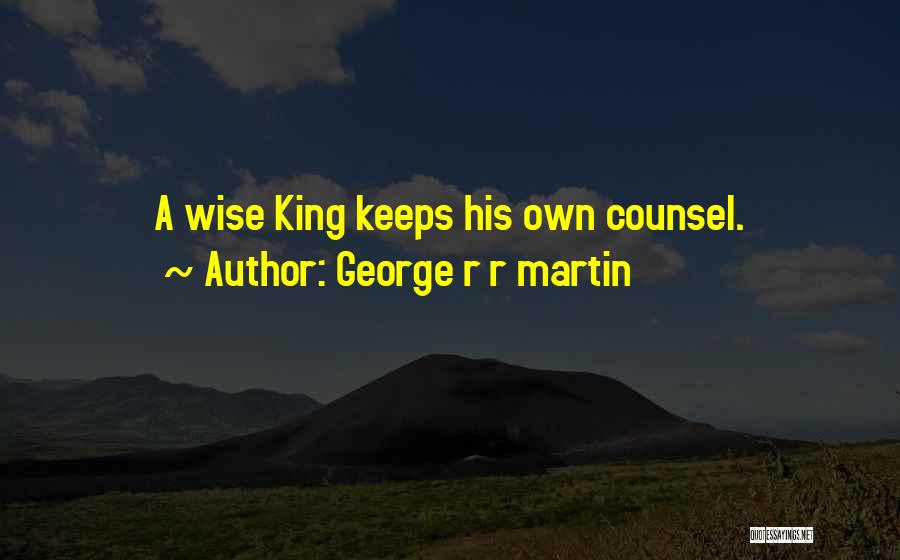 George R R Martin Quotes: A Wise King Keeps His Own Counsel.