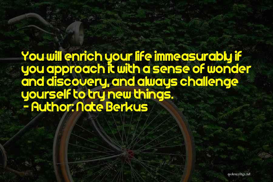 Nate Berkus Quotes: You Will Enrich Your Life Immeasurably If You Approach It With A Sense Of Wonder And Discovery, And Always Challenge