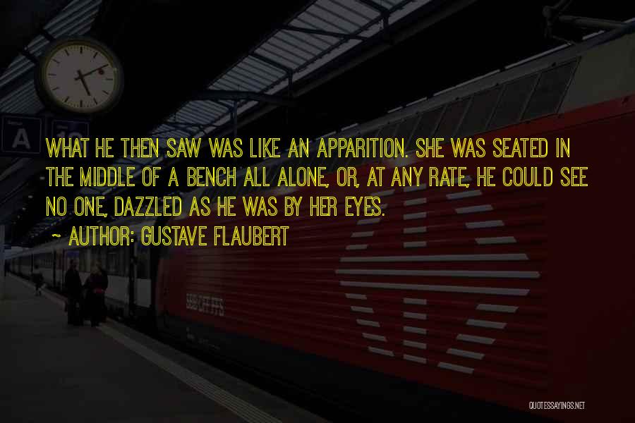 Gustave Flaubert Quotes: What He Then Saw Was Like An Apparition. She Was Seated In The Middle Of A Bench All Alone, Or,