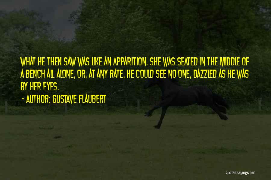 Gustave Flaubert Quotes: What He Then Saw Was Like An Apparition. She Was Seated In The Middle Of A Bench All Alone, Or,