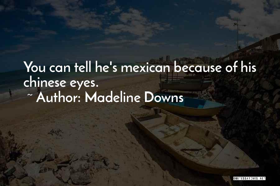 Madeline Downs Quotes: You Can Tell He's Mexican Because Of His Chinese Eyes.