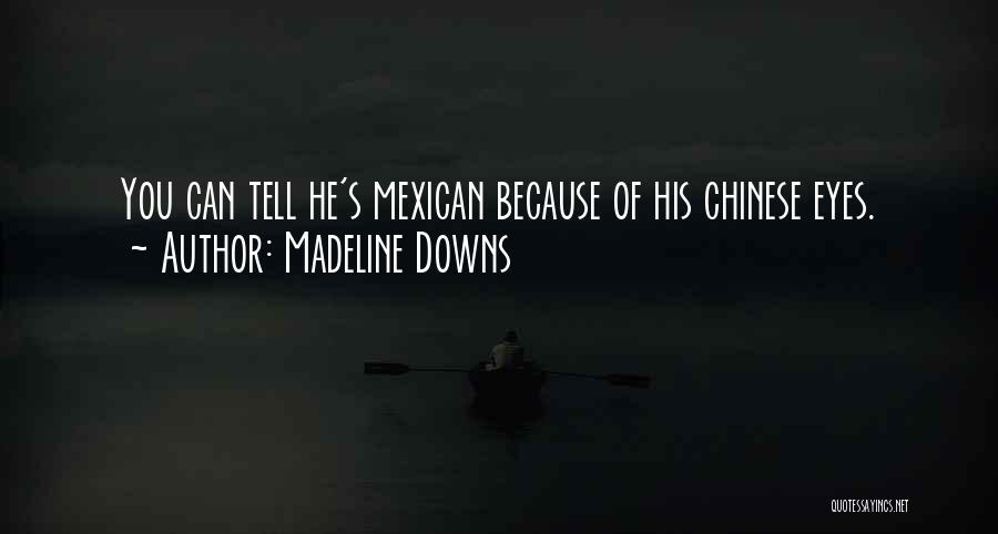 Madeline Downs Quotes: You Can Tell He's Mexican Because Of His Chinese Eyes.