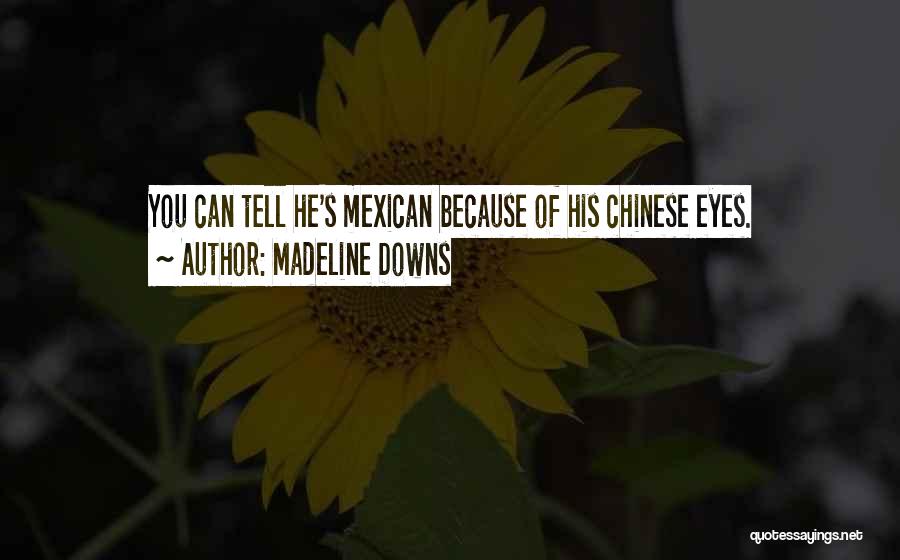 Madeline Downs Quotes: You Can Tell He's Mexican Because Of His Chinese Eyes.