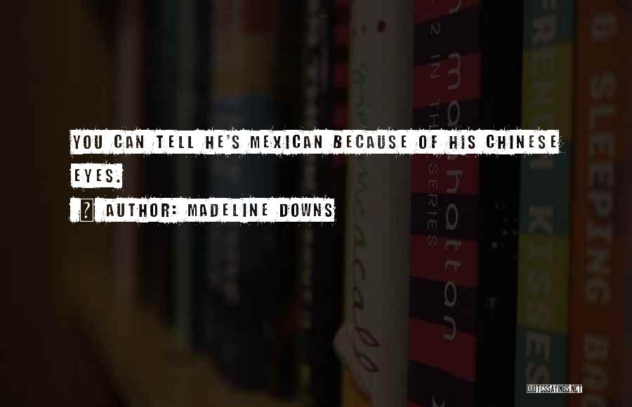 Madeline Downs Quotes: You Can Tell He's Mexican Because Of His Chinese Eyes.
