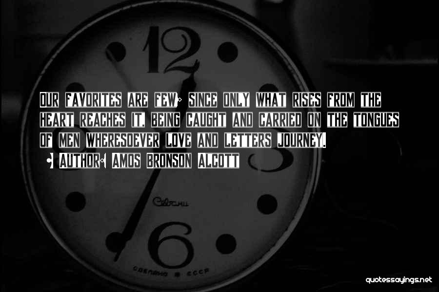 Amos Bronson Alcott Quotes: Our Favorites Are Few; Since Only What Rises From The Heart Reaches It, Being Caught And Carried On The Tongues