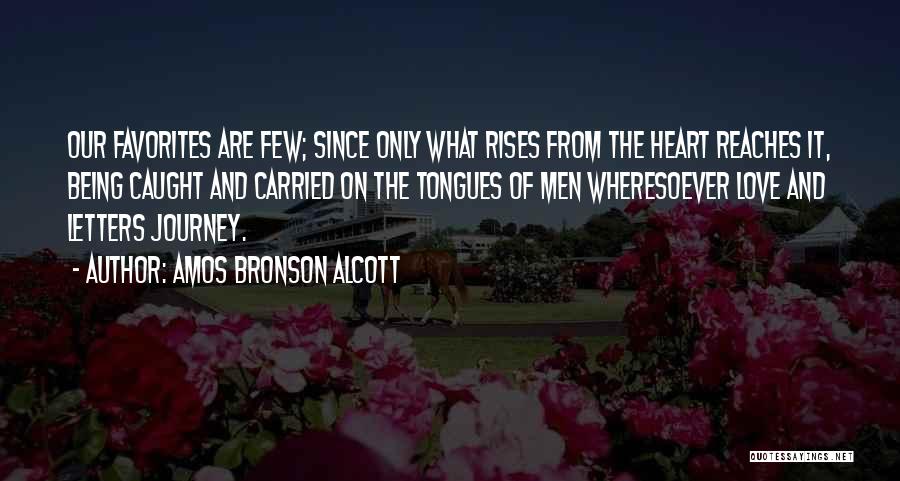 Amos Bronson Alcott Quotes: Our Favorites Are Few; Since Only What Rises From The Heart Reaches It, Being Caught And Carried On The Tongues