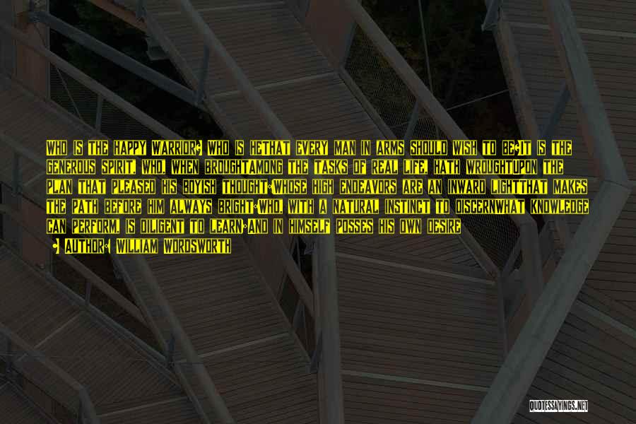 William Wordsworth Quotes: Who Is The Happy Warrior? Who Is Hethat Every Man In Arms Should Wish To Be?it Is The Generous Spirit,