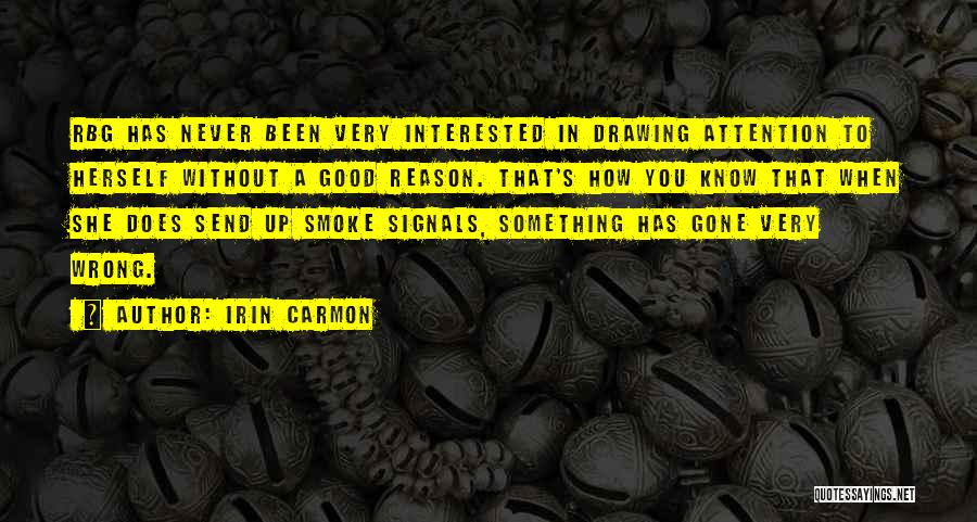 Irin Carmon Quotes: Rbg Has Never Been Very Interested In Drawing Attention To Herself Without A Good Reason. That's How You Know That