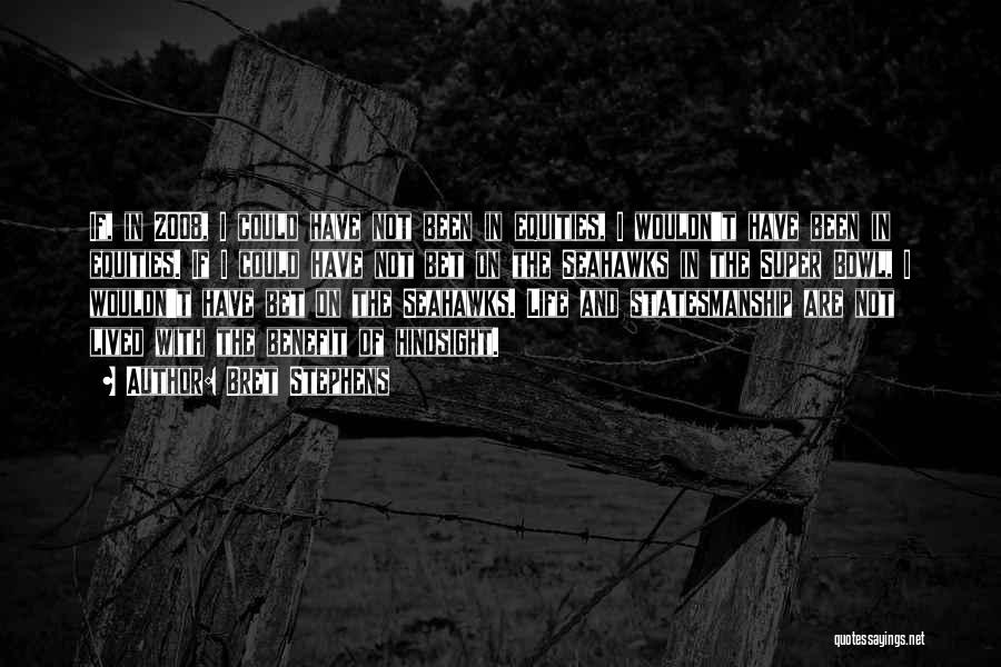 Bret Stephens Quotes: If, In 2008, I Could Have Not Been In Equities, I Wouldn't Have Been In Equities. If I Could Have