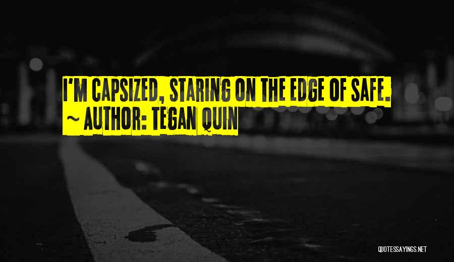 Tegan Quin Quotes: I'm Capsized, Staring On The Edge Of Safe.