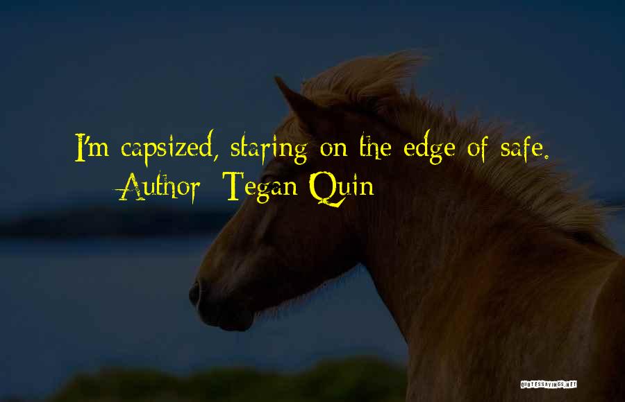 Tegan Quin Quotes: I'm Capsized, Staring On The Edge Of Safe.
